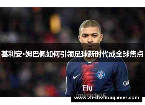 基利安·姆巴佩如何引领足球新时代成全球焦点 基利安·姆巴佩如何引领足球新时代成全球焦点
