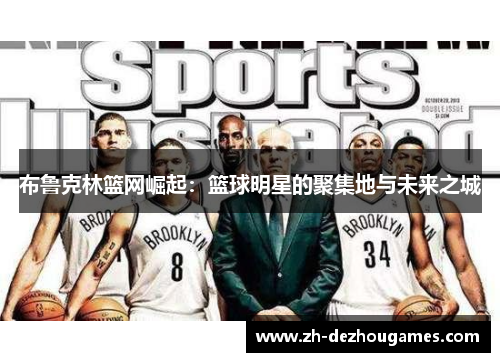 布鲁克林篮网崛起:篮球明星的聚集地与未来之城 布鲁克林篮网崛起:篮球明星的聚集地与未来之城