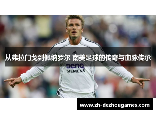 从弗拉门戈到佩纳罗尔 南美足球的传奇与血脉传承