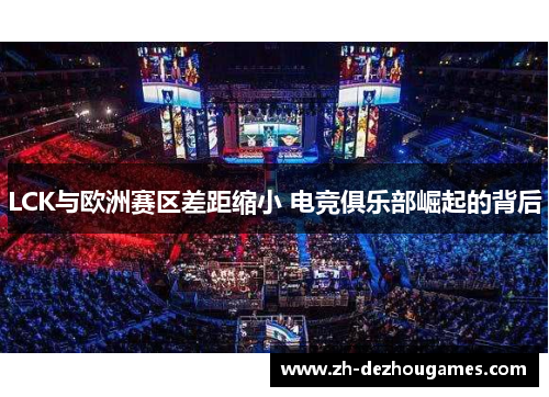 LCK与欧洲赛区差距缩小 电竞俱乐部崛起的背后