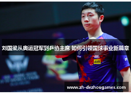 刘国梁从奥运冠军到乒协主席 如何引领国球事业新篇章