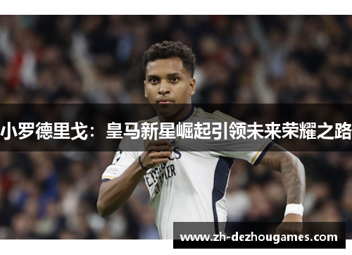 小罗德里戈：皇马新星崛起引领未来荣耀之路