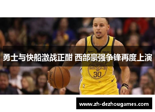 勇士与快船激战正酣 西部豪强争锋再度上演