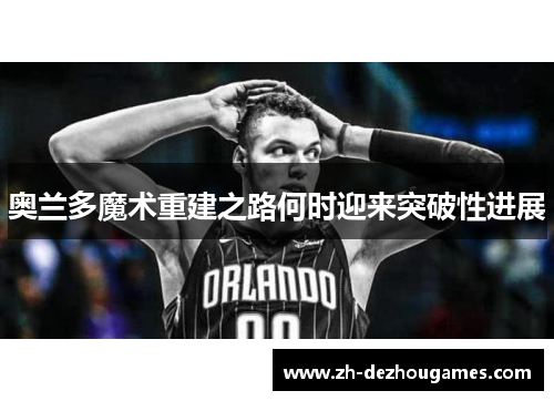 奥兰多魔术重建之路何时迎来突破性进展