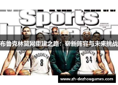 布鲁克林篮网重建之路：崭新阵容与未来挑战